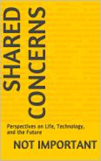 Shared Concerns: Perspectives on Life, Technology, and the Future