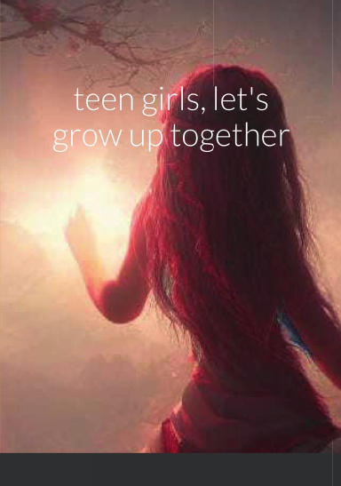 teen girls, let's grow up together