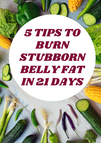 5 Tips to Burn Stubborn Belly Fat in 21 Days