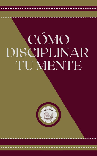 CÓMO DISCIPLINAR TU MENTE