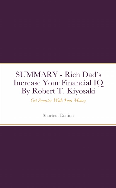 SUMMARY - Rich Dad’s Increase Your Financial IQ: Get Smarter With Your Money By Robert T. Kiyosaki