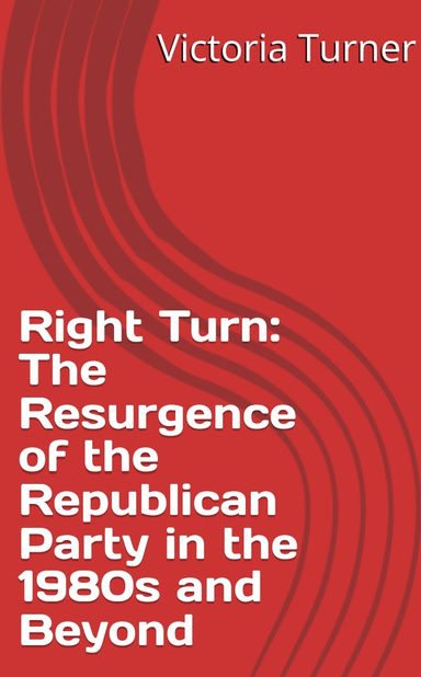 Right Turn: The Resurgence of the Republican Party in the 1980s and Beyond