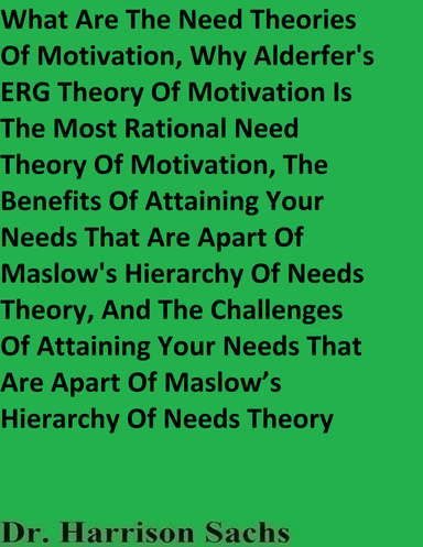 What Are The Need Theories Of Motivation, Why Alderfer's ERG Theory Of Motivation Is The Most Rational Need Theory Of Motivation, And The Benefits Of Attaining Your Needs That Are Apart Of Maslow's Hierarchy Of Needs Theory