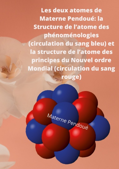 Les deux atomes de Materne Pendoué: la Structure de l’atome des phénoménologies (circulation du sang bleu) et la structure de l’atome des principes du Nouvel ordre Mondial (circulation du sang rouge)