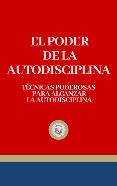 EL PODER DE LA AUTODISCIPLINA: Técnicas poderosas para alcanzar la autodisciplina