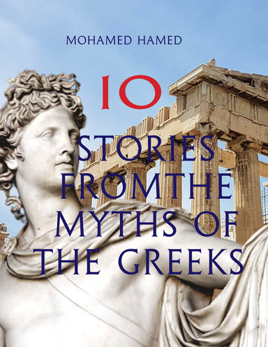 The Greeks: 10 stories of history, adoration, excitement, politics and culture: about Venus, the goddess of beauty and love, Hercules, Adonis and others
