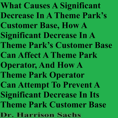What Causes A Significant Decrease In A Theme Park’s Customer Base, How A Significant Decrease In A Theme Park’s Customer Base Can Affect A Theme Park Operator, And How A Theme Park Operator Can Attempt To Prevent A Significant Decrease In Its Theme Park