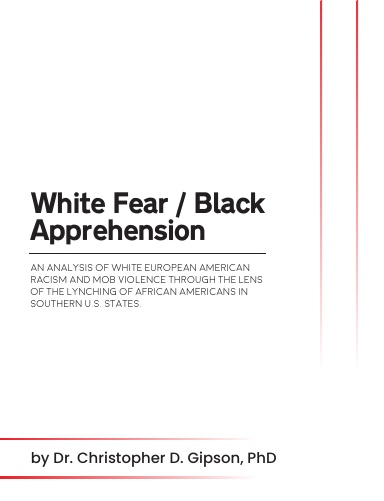 White Fear / Black Apprehension An Analysis of White European American Racism and Mob Violence Through the Lens Of The Lynching Of African Americans In Southern U.S. States.