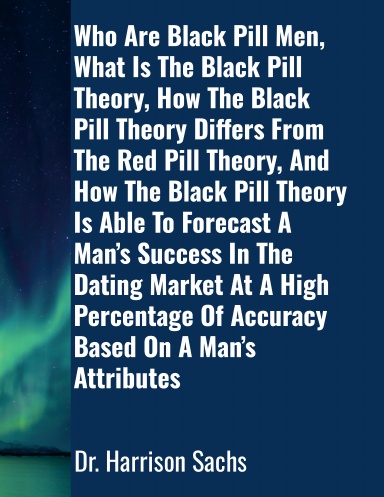 Who Are Black Pill Men, What Is The Black Pill Theory, How The Black Pill Theory Differs From The Red Pill Theory, And How The Black Pill Theory Is Able To Forecast A Man’s Success In The Dating Market At A High Percentage Of Accuracy