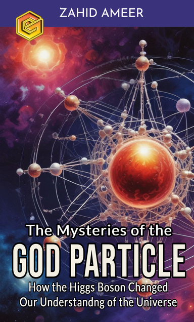 The Mysteries of the God Particle: How the Higgs Boson Changed Our Understanding of the Universe