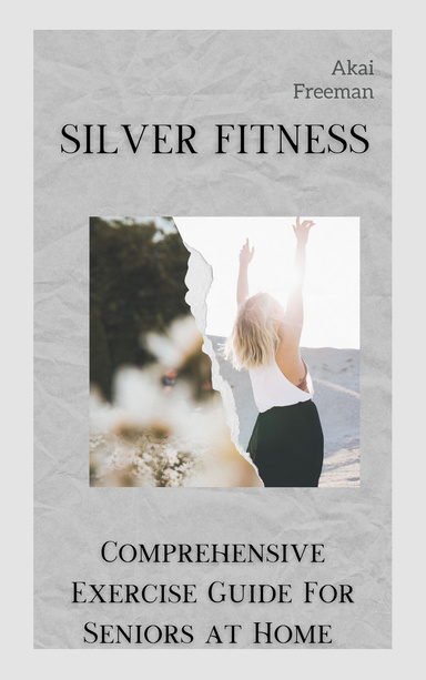Silver Fitness: Comprehensive Exercise Guide For Seniors  at Home