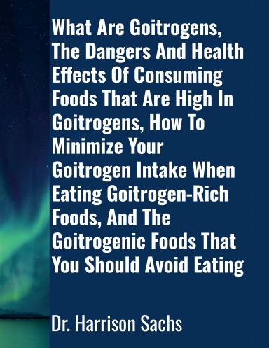 What Are Goitrogens, The Dangers And Health Effects Of Consuming Foods ...