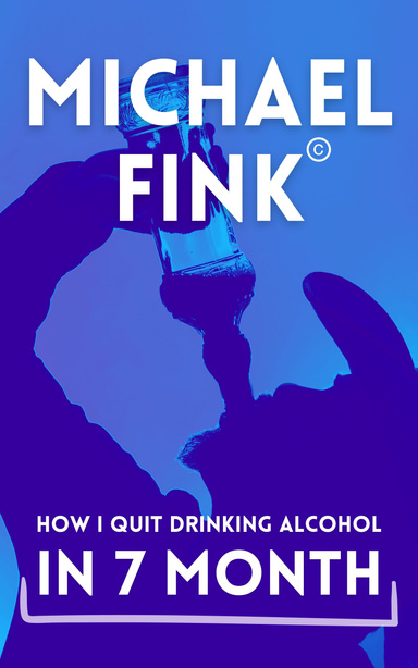 Michael Fink: How I Quit Drinking Alcohol in 7 Months