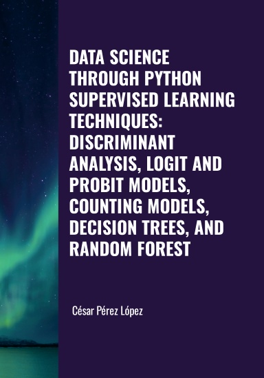 DATA SCIENCE THROUGH PYTHON. SUPERVISED LEARNING TECHNIQUES: DISCRIMINANT ANALYSIS, LOGIT AND PROBIT MODELS, COUNTING MODELS, DECISION TREES, AND RANDOM FOREST