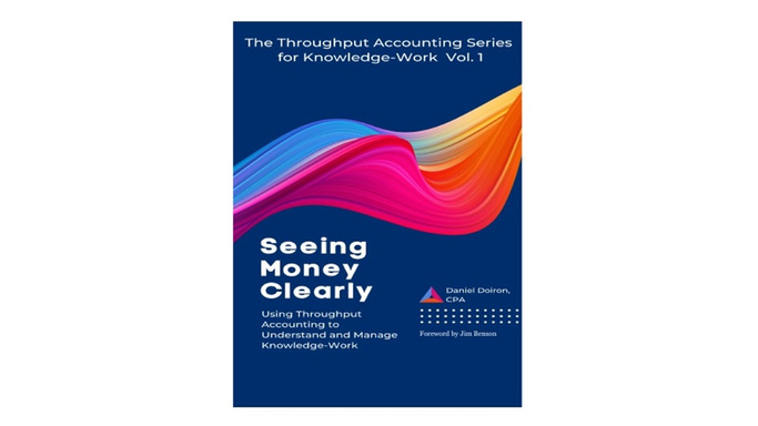 Seeing Money Clearly - Using Throughput Accounting to Understand and Manage Knowledge-Work