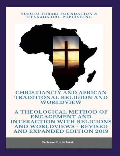 Christianity and African Traditional Religion and Worldview - Paperback Edition - A Theological Method of Engagement and Interaction with Religions and Worldviews Revised and Expanded Edition 2019 by Professor Yusufu Turaki