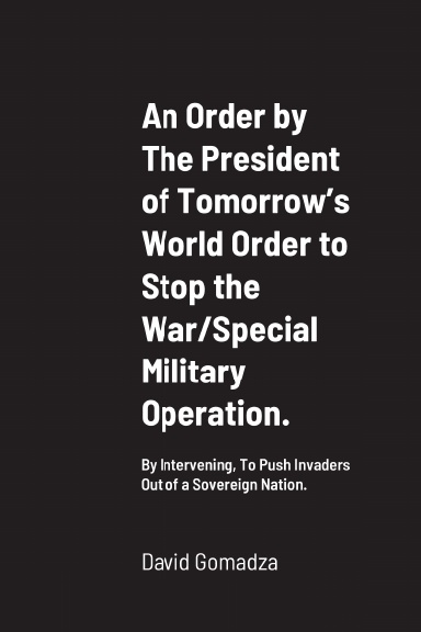 An Order by The President of Tomorrow’s World Order to Stop the War/Special Military Operation.