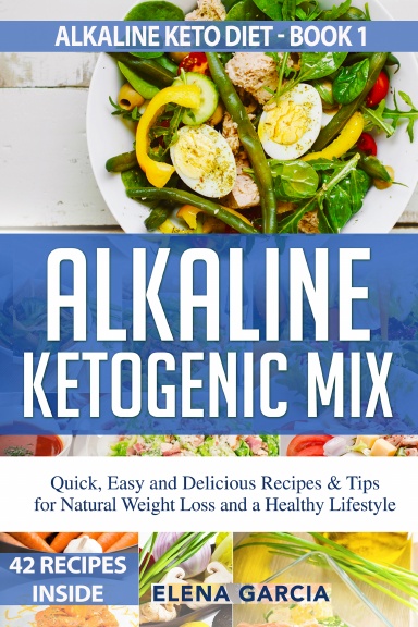 Alkaline Ketogenic Mix: Quick, Easy, and Delicious Recipes & Tips for Natural Weight Loss and a Healthy Lifestyle