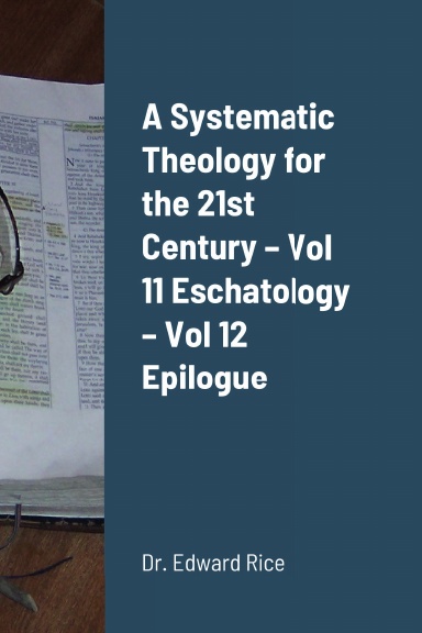 A Systematic Theology for the 21st Century – Vol 11 Eschatology – Vol 12 Epilogue