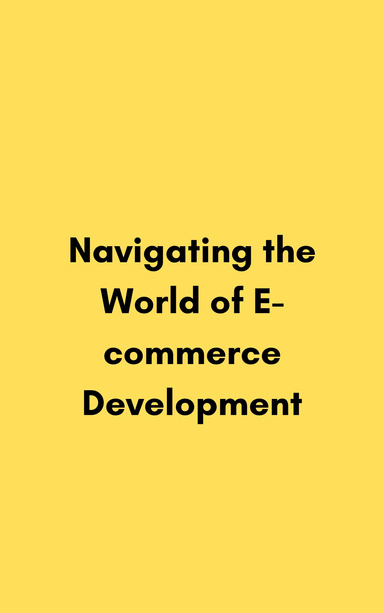 Navigating the World of E-commerce Development: Insights and Best Practices
