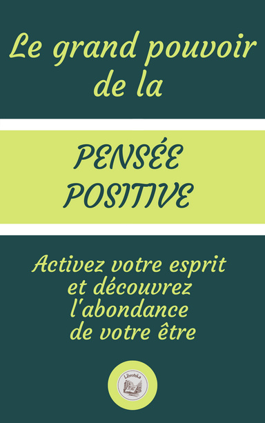 LE GRAND POUVOIR DE LA PENSÉE POSITIVE: Activez votre esprit  et découvrez  l'abondance  de votre être