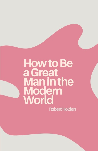 How to Be a Great Man in the Modern World