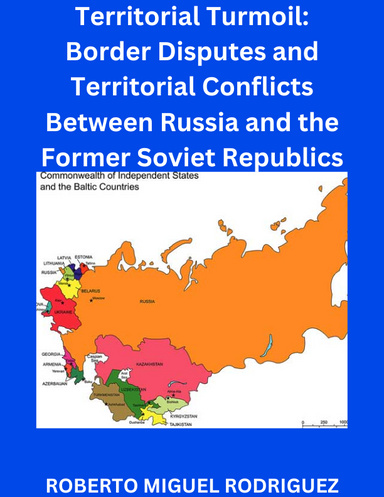 TERRITORIAL TURMOIL: BORDER DISPUTES AND TERRITORIAL CONFLICTS BETWEEN RUSSIA AND THE FORMER SOVIET REPUBLICS