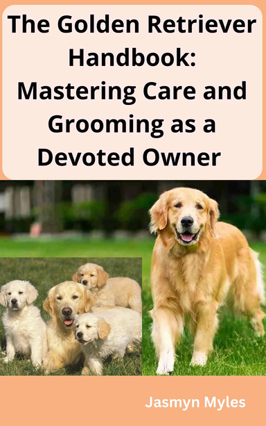 The Golden Retriever Handbook: Mastering Care and Grooming as a Devoted Owner