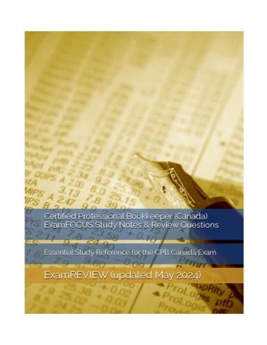 Certified Professional Bookkeeper (Canada) ExamFOCUS Study Notes & Review Questions: Essential Study Reference for the CPB Canada Exam