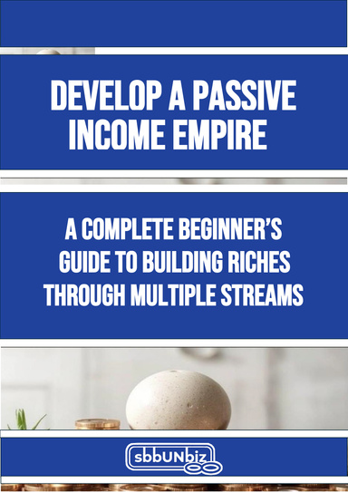 Develop a Passive Income Empire A Complete Beginners  Guide to Building Riches through Multiple Streams