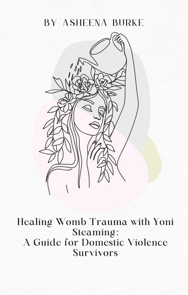 Healing Womb Trauma with Yoni Steaming: A Guide for Domestic Violence Survivors