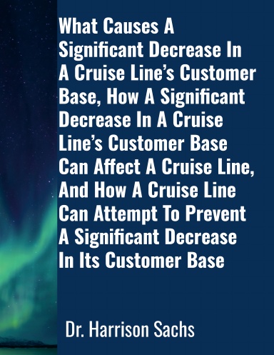 What Causes A Significant Decrease In A Cruise Line’s Customer Base, How A Significant Decrease In A Cruise Line’s Customer Base Can Affect A Cruise Line, And How A Cruise Line Can Attempt To Prevent A Significant Decrease In Its Cruise Line Customer Base