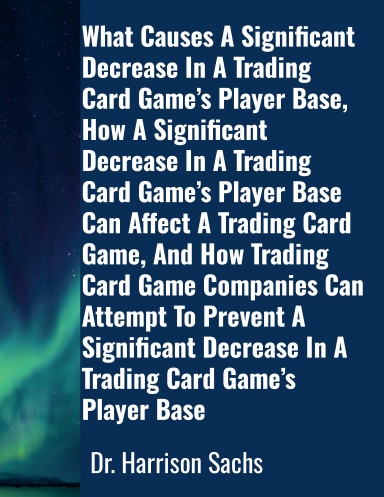 What Causes A Significant Decrease In A Trading Card Game’s Player Base And How Trading Card Game Companies Can Attempt To Prevent A Significant Decrease In A Trading Card Game’s Player Base