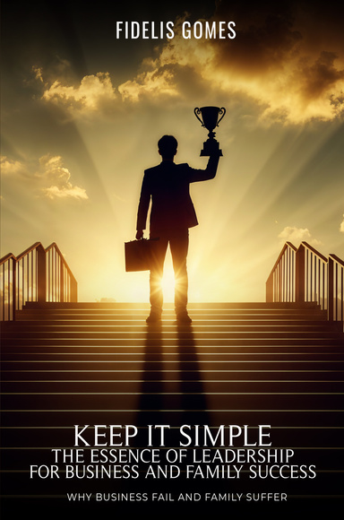 KEEP IT SIMPLE: THE ESSENCE OF LEADERSHIP FOR BUSINESS SUCCESS
