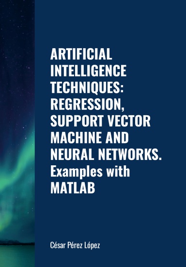 ARTIFICIAL INTELLIGENCE TECHNIQUES: REGRESSION, SUPPORT VECTOR MACHINE AND NEURAL NETWORKS. Examples with MATLAB