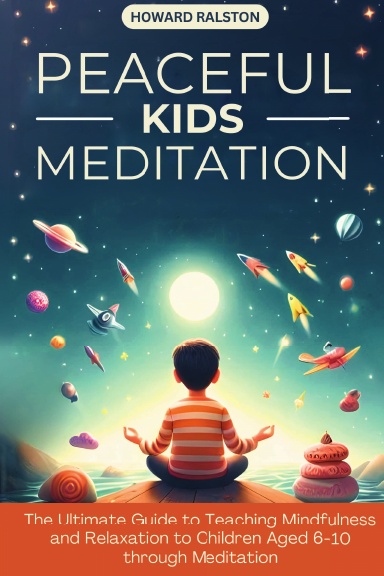 Peaceful Kids Meditation The Ultimate Guide to Teaching Mindfulness and Relaxation to Children Aged 6-10 through Meditation
