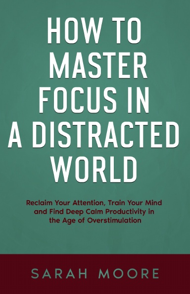 How to Master Focus in a Distracted World