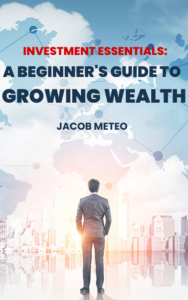 Investment Essentials: A Beginner's Guide to Growing Wealth