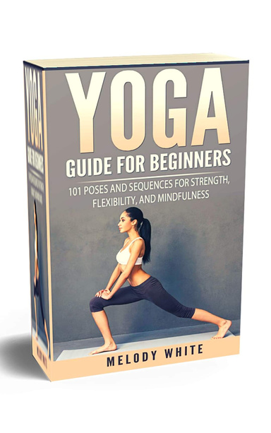 Yoga Guide for Beginners: 101 Poses and Sequences for Strength, Flexibility and Mindfulness