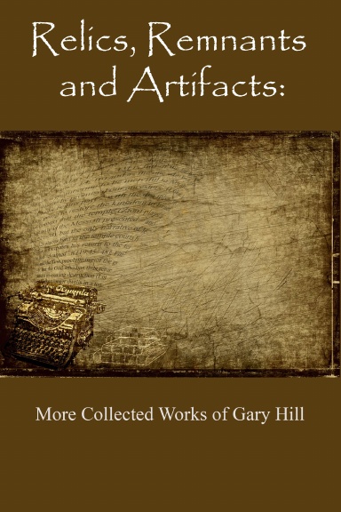 Relics, Remnants and Artifacts: More Collected Works of Gary Hill Hardcover Edition