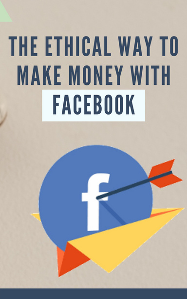 The Ethical Way To Make Money With Facebook
