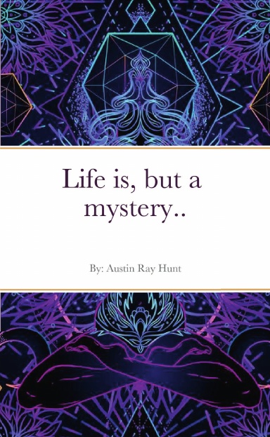 Life is, but a mystery...