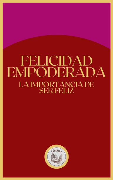 FELICIDAD EMPODERADA: LA IMPORTANCIA DE SER FELIZ