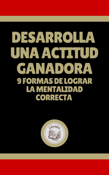 DESARROLLA  UNA ACTITUD GANADORA: 9 FORMAS DE LOGRAR  LA MENTALIDAD  CORRECTA