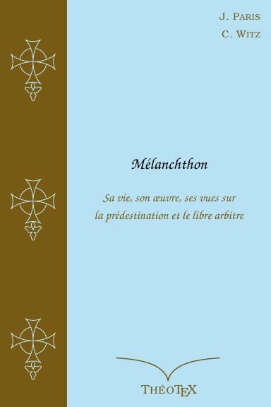 Mélanchthon, sa vie, son œuvre, ses vues sur la prédestination et le libre arbitre