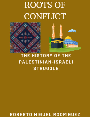 ROOTS OF CONFLICT: THE HISTORY OF THE PALESTINIAN ISRAELI STRUGGLE