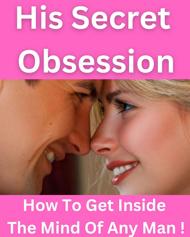His Secret Obsession - How To get Inside The Mind Of Any Men ! For Women Only !