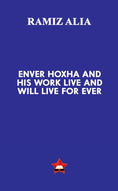 Enver Hoxha and His Work Live and Will Live For Ever