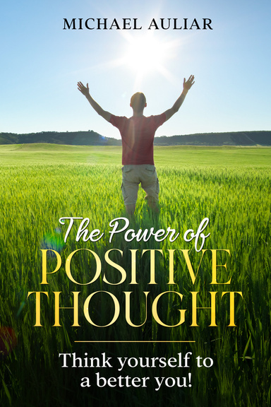 The Power Of Positive Thought : How To Think Yourself To A Better You