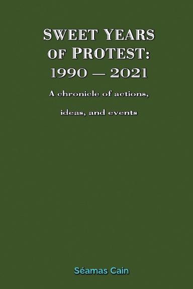 SWEET YEARS  OF PROTEST:  1990 — 2021,  A chronicle of actions,  ideas, and events